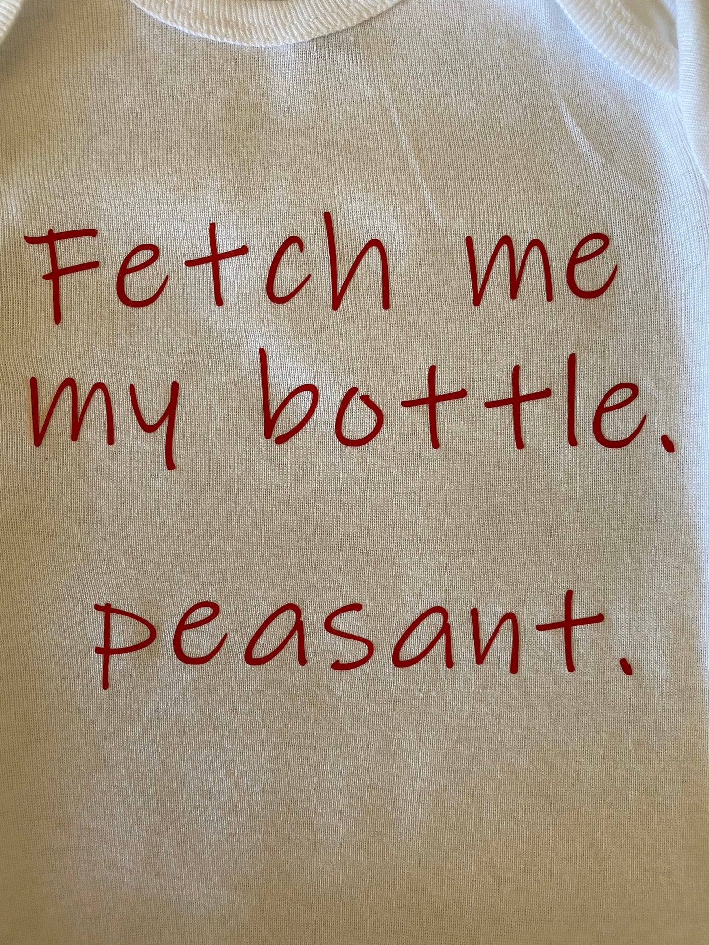 Fetch me my bottle. peasant.