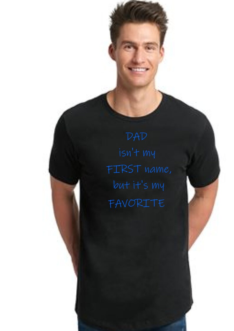 Dad Isn't my first name/Fathers Day shirt/ Fathers Day Tshirt/Fathers Day gift /Father's Day shirt/Fathers Day/Dad shirt/Father's Day gift